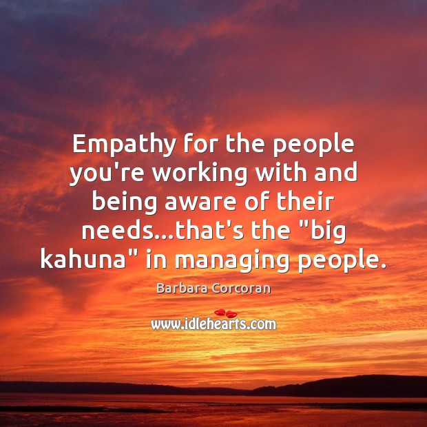 Empathy for the people you’re working with and being aware of their Barbara Corcoran Picture Quote