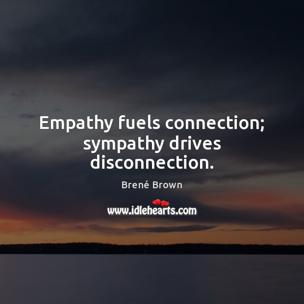 Empathy fuels connection; sympathy drives disconnection. Brené Brown Picture Quote
