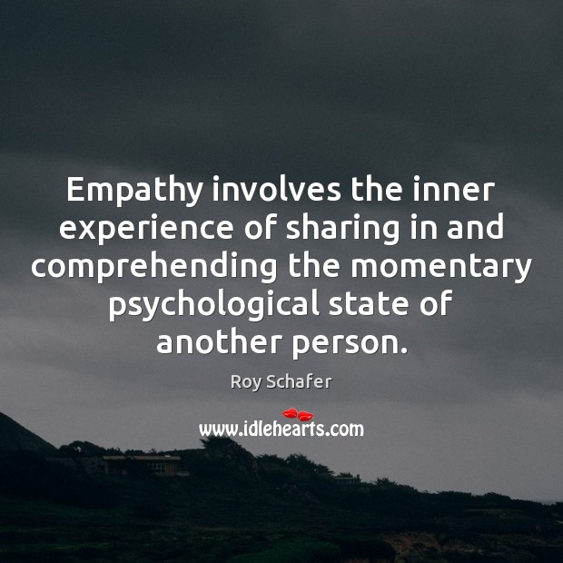 Empathy involves the inner experience of sharing in and comprehending the momentary Roy Schafer Picture Quote