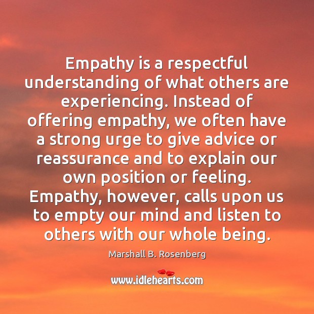 Empathy is a respectful understanding of what others are experiencing. Instead of Marshall B. Rosenberg Picture Quote