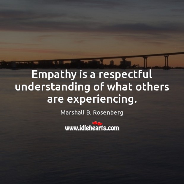 Empathy is a respectful understanding of what others are experiencing. Marshall B. Rosenberg Picture Quote