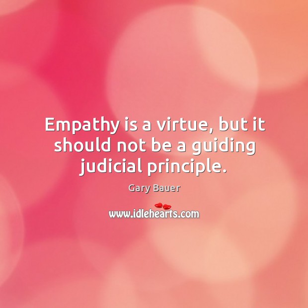 Empathy is a virtue, but it should not be a guiding judicial principle. Gary Bauer Picture Quote