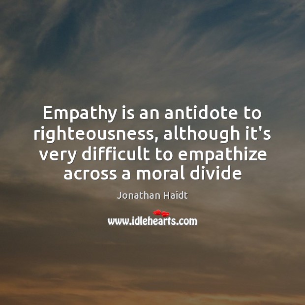 Empathy is an antidote to righteousness, although it’s very difficult to empathize Jonathan Haidt Picture Quote