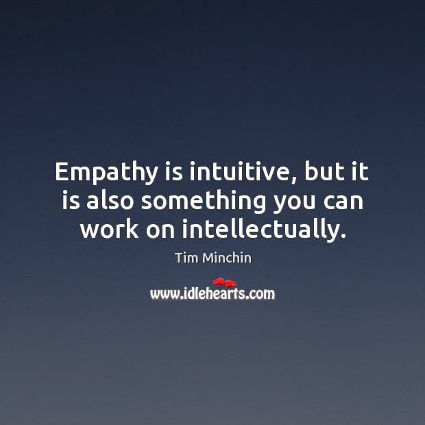 Empathy is intuitive, but it is also something you can work on intellectually. Tim Minchin Picture Quote