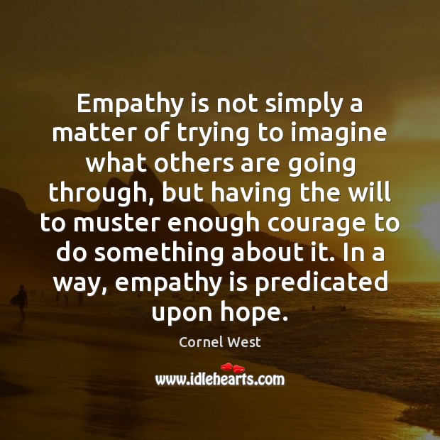 Empathy is not simply a matter of trying to imagine what others Cornel West Picture Quote