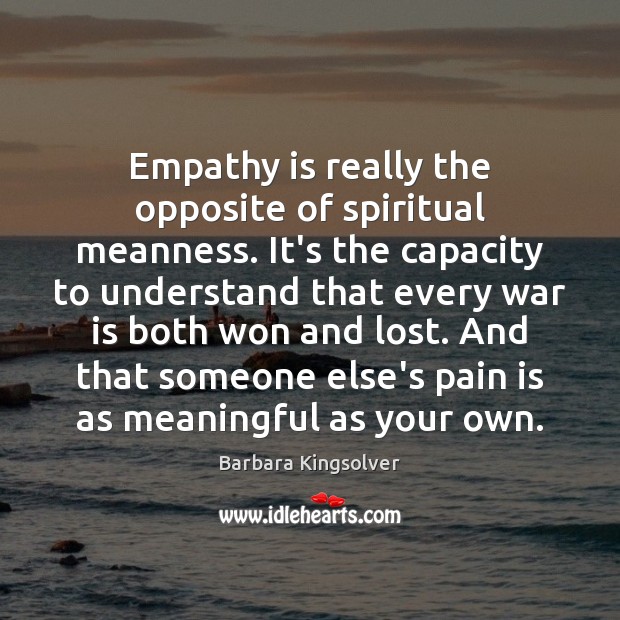 Empathy is really the opposite of spiritual meanness. It’s the capacity to Barbara Kingsolver Picture Quote