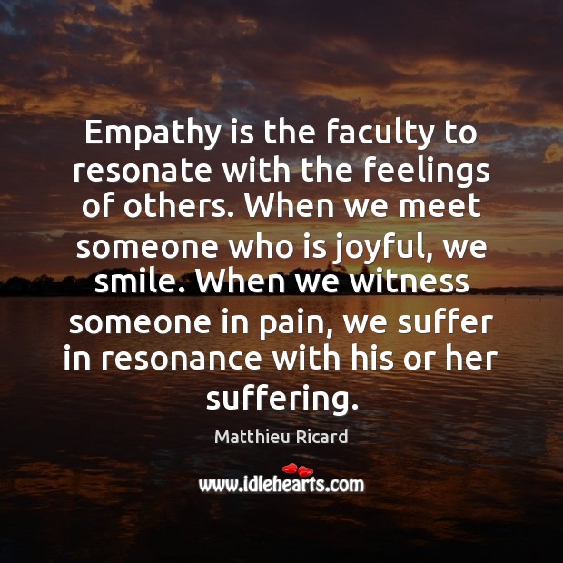Empathy is the faculty to resonate with the feelings of others. When Matthieu Ricard Picture Quote