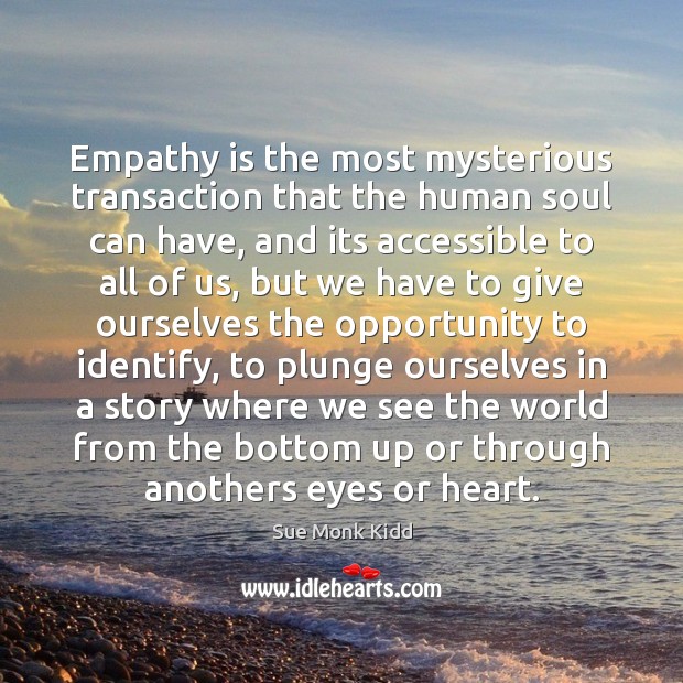 Empathy is the most mysterious transaction that the human soul can have, 