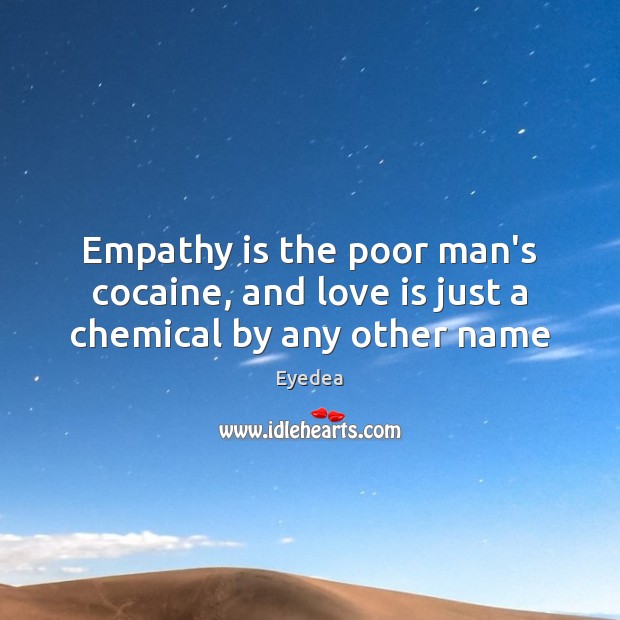 Empathy is the poor man’s cocaine, and love is just a chemical by any other name Eyedea Picture Quote