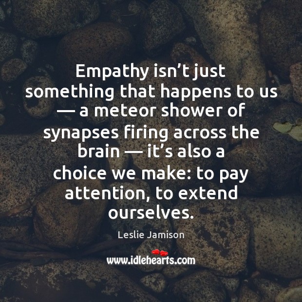 Empathy isn’t just something that happens to us — a meteor shower Leslie Jamison Picture Quote