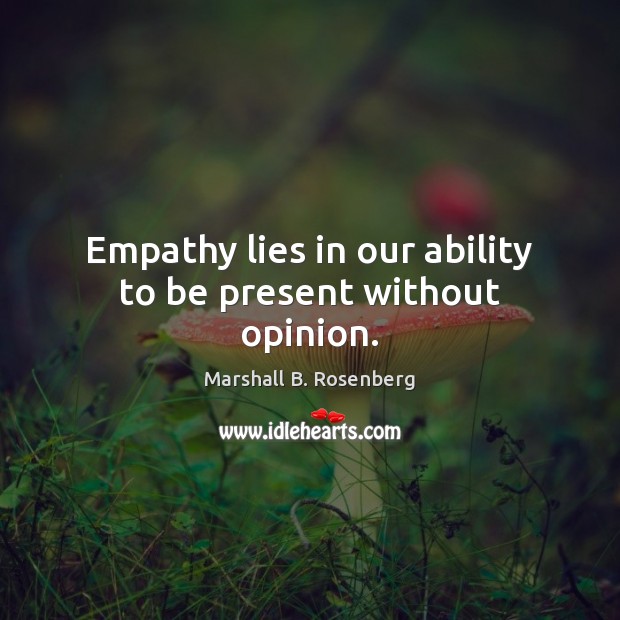 Empathy lies in our ability to be present without opinion. Marshall B. Rosenberg Picture Quote