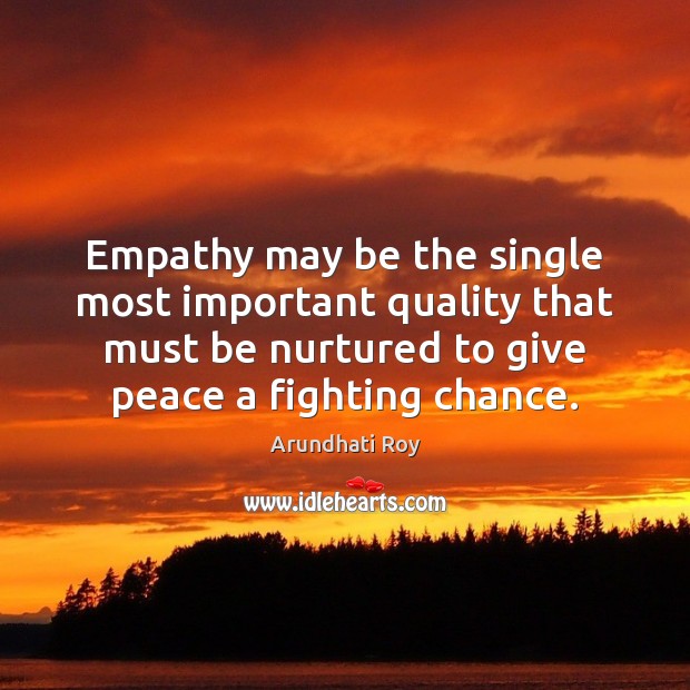 Empathy may be the single most important quality that must be nurtured Arundhati Roy Picture Quote