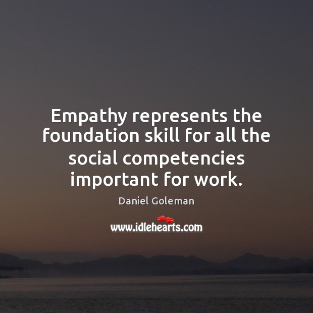 Empathy represents the foundation skill for all the social competencies important for Daniel Goleman Picture Quote