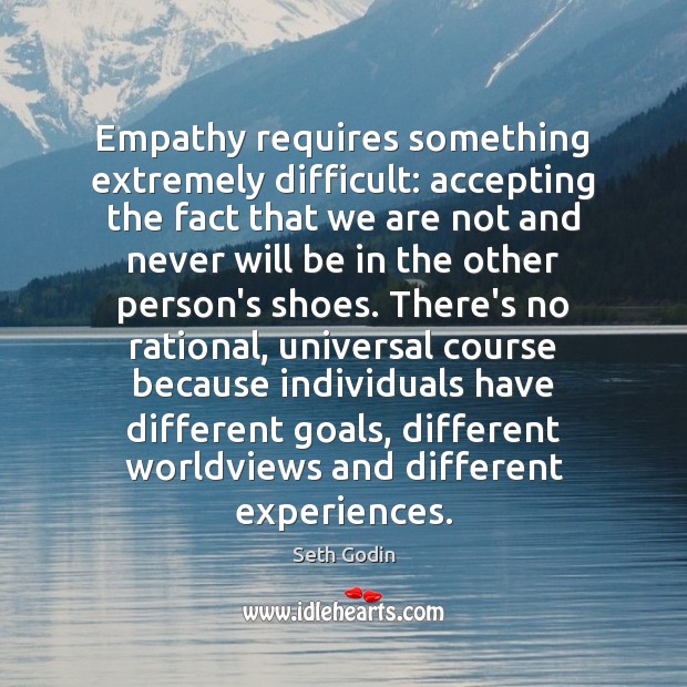 Empathy requires something extremely difficult: accepting the fact that we are not Seth Godin Picture Quote