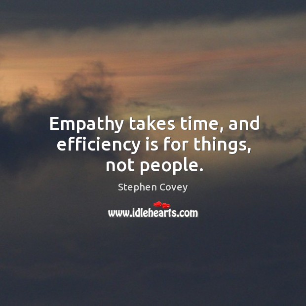 Empathy takes time, and efficiency is for things, not people. Stephen Covey Picture Quote