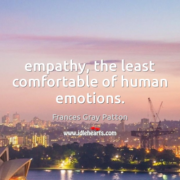Empathy, the least comfortable of human emotions. Frances Gray Patton Picture Quote