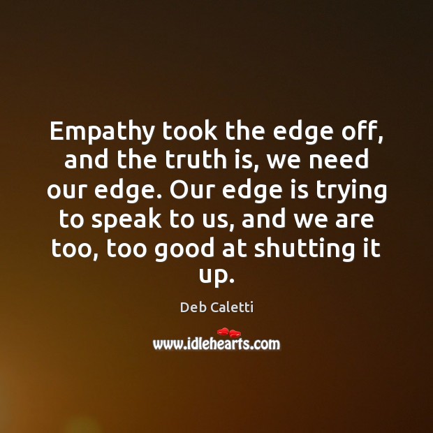 Empathy took the edge off, and the truth is, we need our Deb Caletti Picture Quote