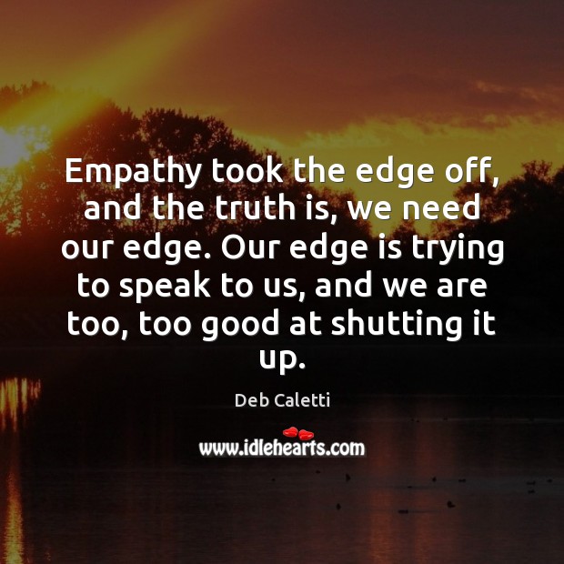 Empathy took the edge off, and the truth is, we need our Deb Caletti Picture Quote