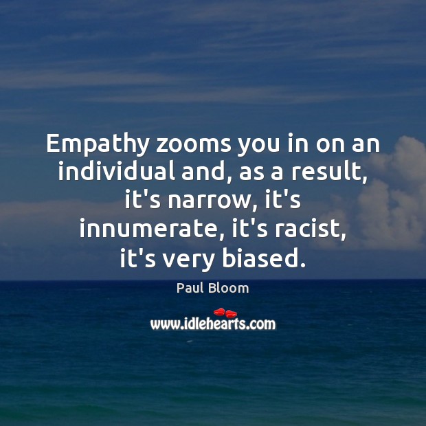 Empathy zooms you in on an individual and, as a result, it’s Paul Bloom Picture Quote