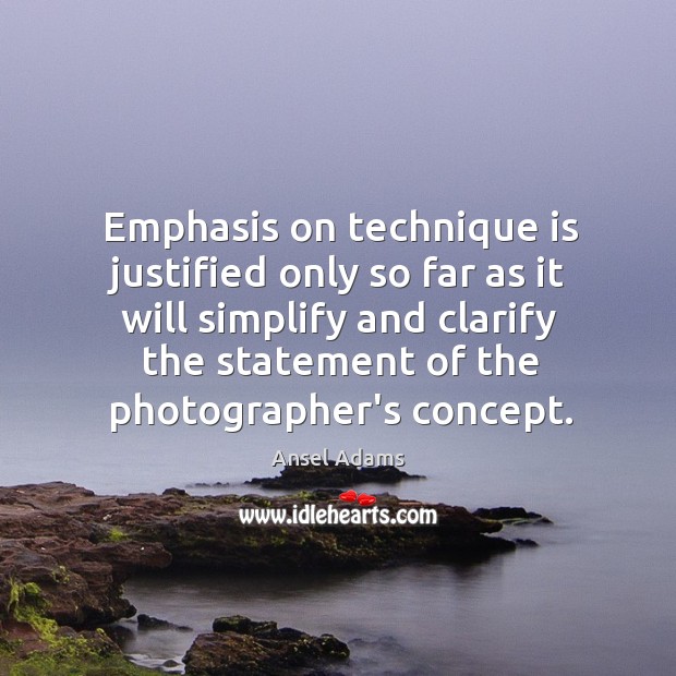 Emphasis on technique is justified only so far as it will simplify Ansel Adams Picture Quote