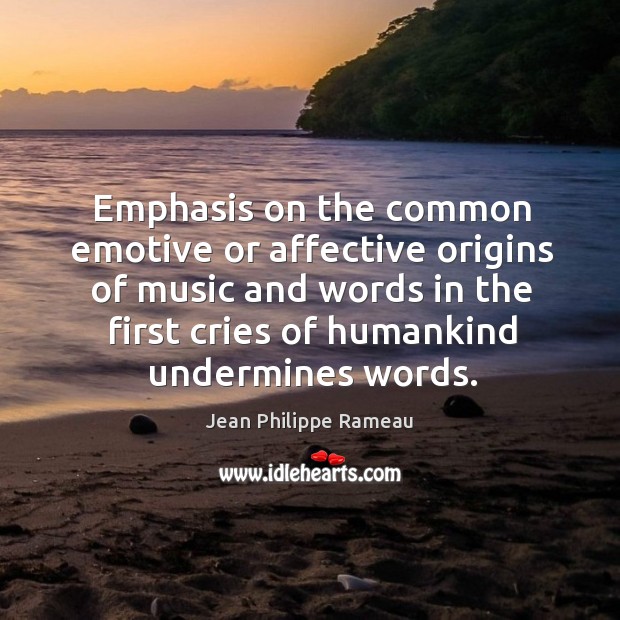 Emphasis on the common emotive or affective origins of music and words in the first cries of humankind undermines words. Image