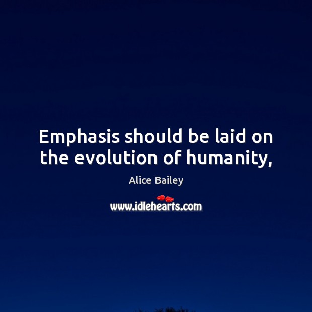 Emphasis should be laid on the evolution of humanity, Alice Bailey Picture Quote