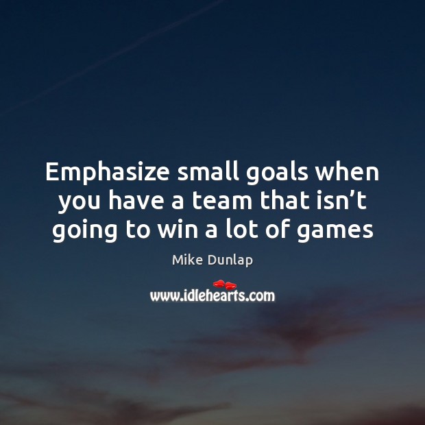 Emphasize small goals when you have a team that isn’t going to win a lot of games Mike Dunlap Picture Quote