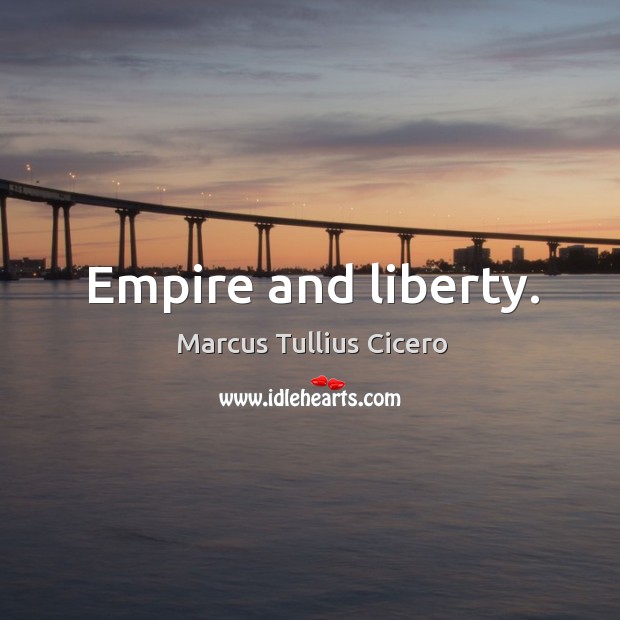 Empire and liberty. Marcus Tullius Cicero Picture Quote