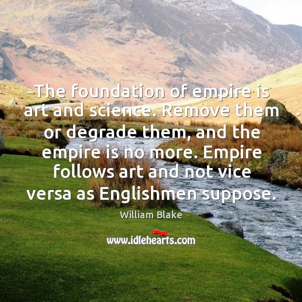 Empire follows art and not vice versa as englishmen suppose. William Blake Picture Quote