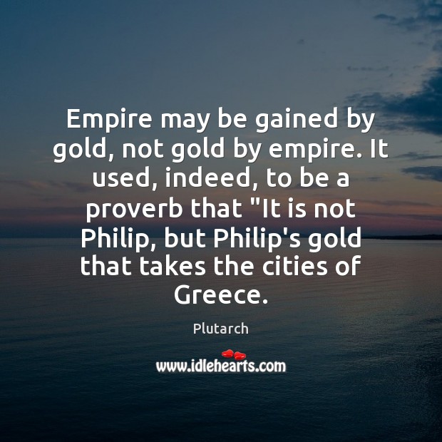 Empire may be gained by gold, not gold by empire. It used, Plutarch Picture Quote
