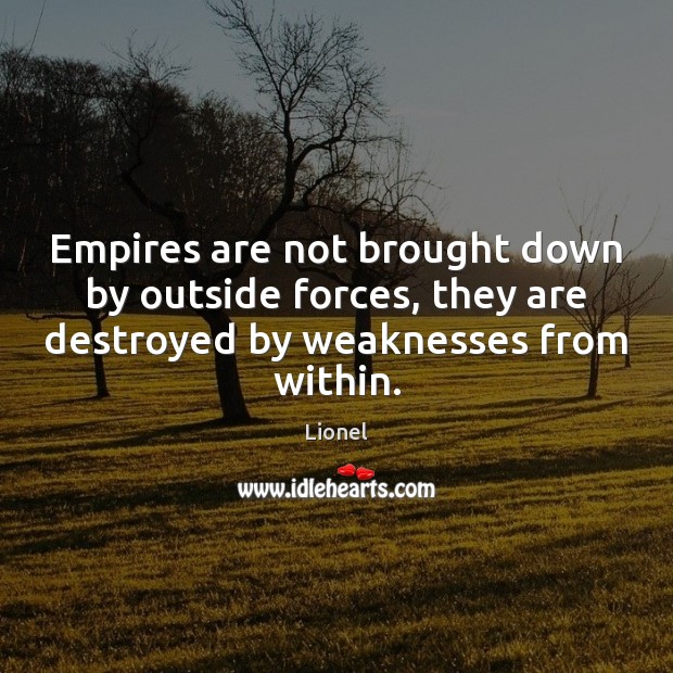Empires are not brought down by outside forces, they are destroyed by Lionel Picture Quote