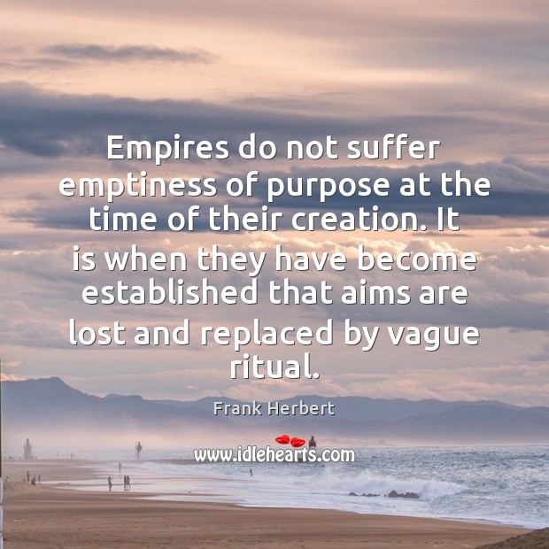Empires do not suffer emptiness of purpose at the time of their Frank Herbert Picture Quote