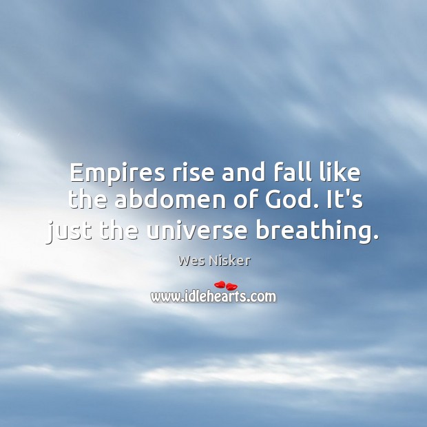Empires rise and fall like the abdomen of God. It’s just the universe breathing. Wes Nisker Picture Quote