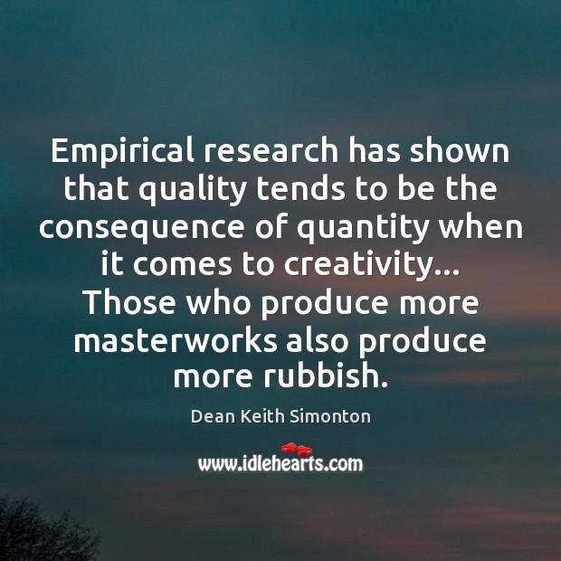 Empirical research has shown that quality tends to be the consequence of Dean Keith Simonton Picture Quote