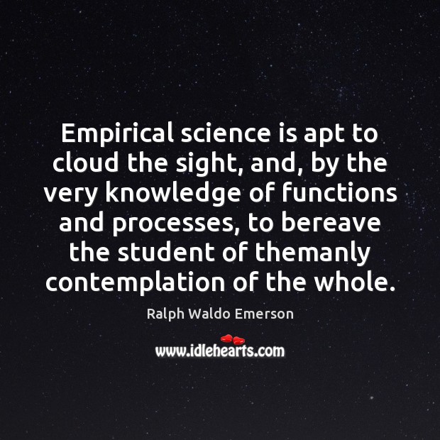 Empirical science is apt to cloud the sight, and, by the very Image