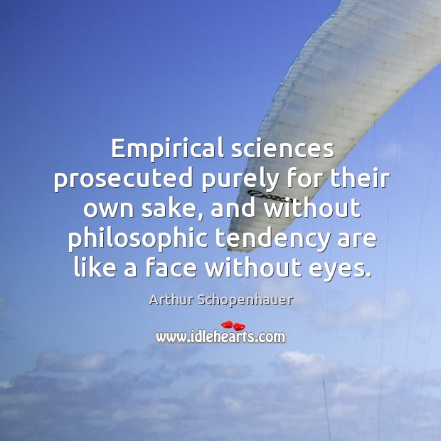 Empirical sciences prosecuted purely for their own sake, and without philosophic tendency Arthur Schopenhauer Picture Quote
