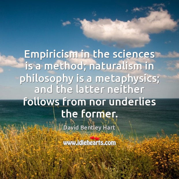 Empiricism in the sciences is a method; naturalism in philosophy is a David Bentley Hart Picture Quote