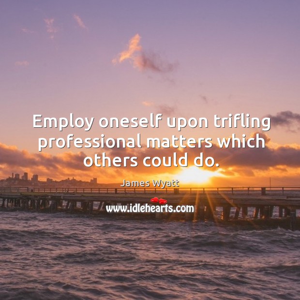 Employ oneself upon trifling professional matters which others could do. Image