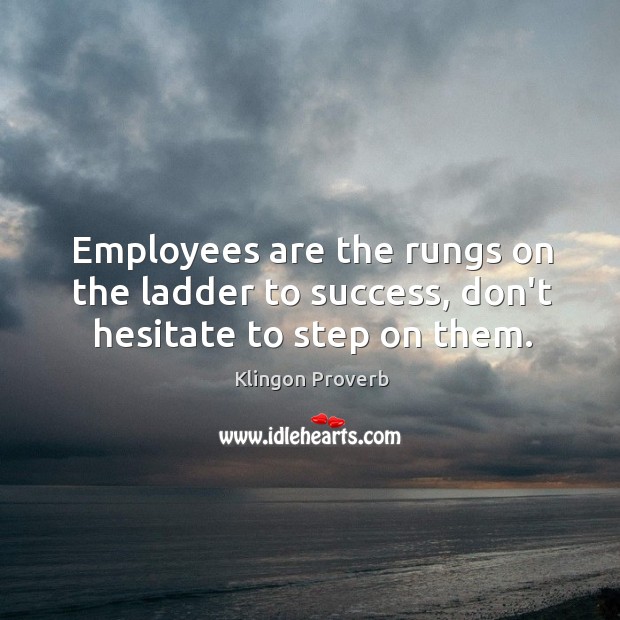 Employees are the rungs on the ladder to success Klingon Proverbs Image