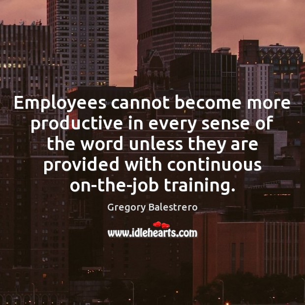 Employees cannot become more productive in every sense of the word unless Gregory Balestrero Picture Quote