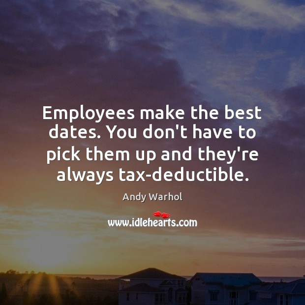 Employees make the best dates. You don’t have to pick them up Andy Warhol Picture Quote