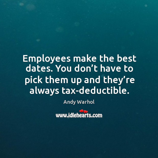 Employees make the best dates. You don’t have to pick them up and they’re always tax-deductible. Andy Warhol Picture Quote