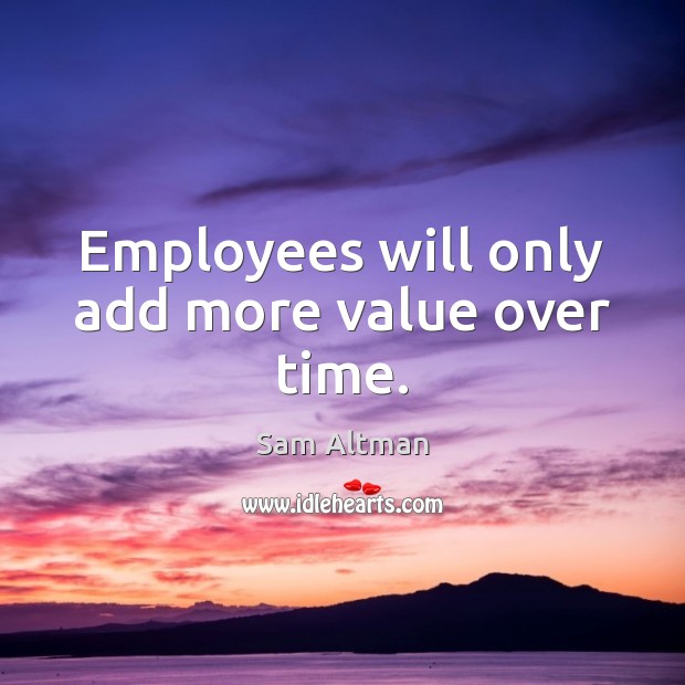 Employees will only add more value over time. Sam Altman Picture Quote