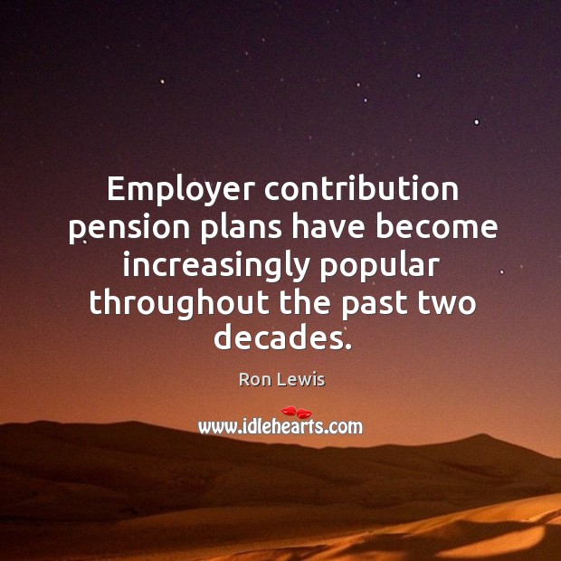 Employer contribution pension plans have become increasingly popular throughout the past two decades. Ron Lewis Picture Quote