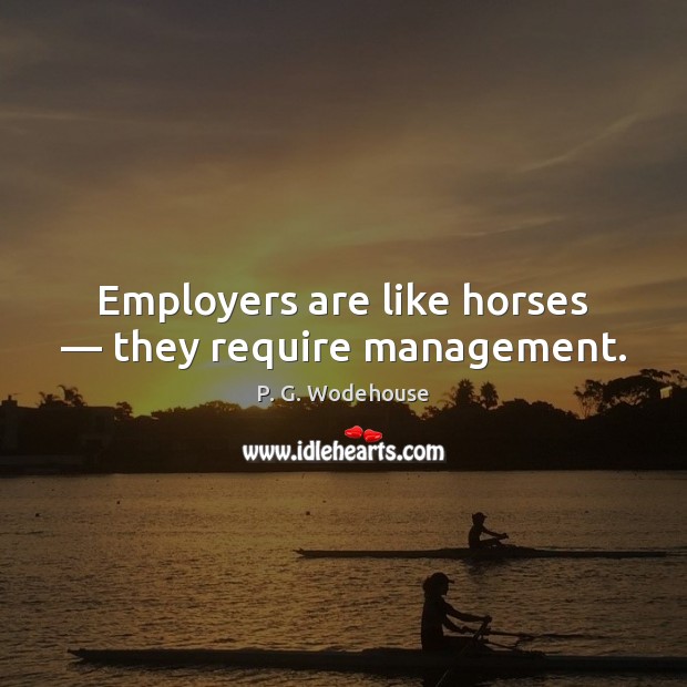 Employers are like horses — they require management. P. G. Wodehouse Picture Quote