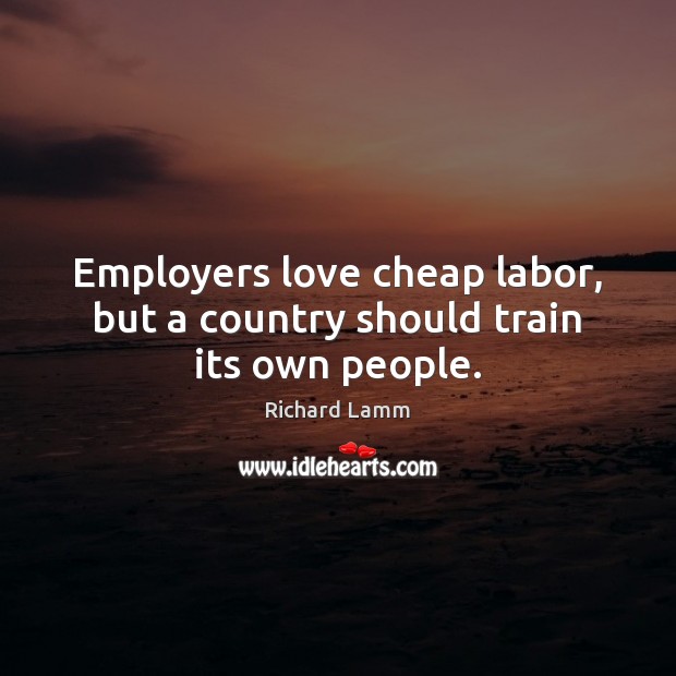 Employers love cheap labor, but a country should train its own people. Image