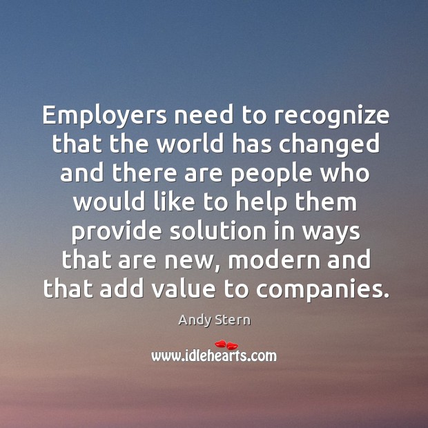 Employers need to recognize that the world has changed and there are people who would like Andy Stern Picture Quote
