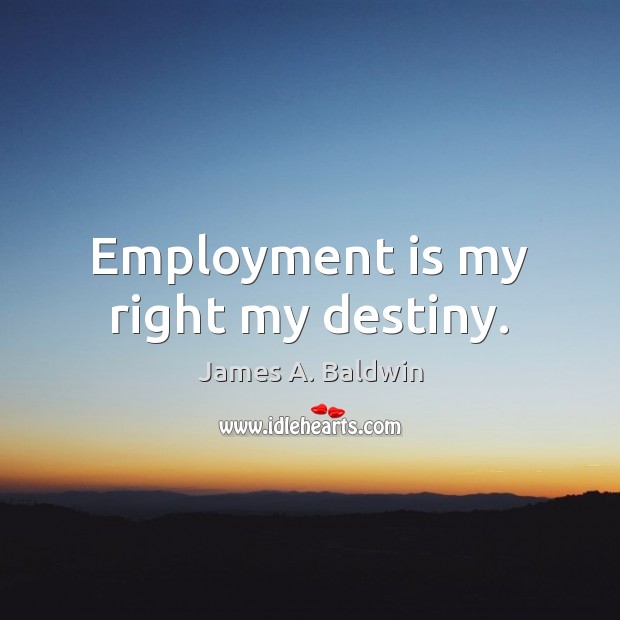 Employment is my right my destiny. James A. Baldwin Picture Quote
