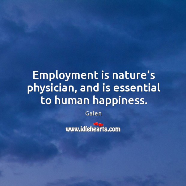 Employment is nature’s physician, and is essential to human happiness. Galen Picture Quote