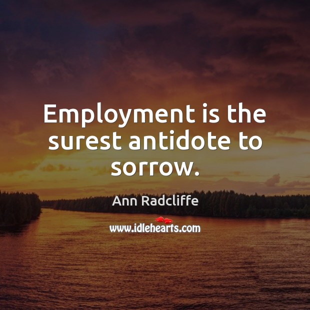Employment is the surest antidote to sorrow. Ann Radcliffe Picture Quote